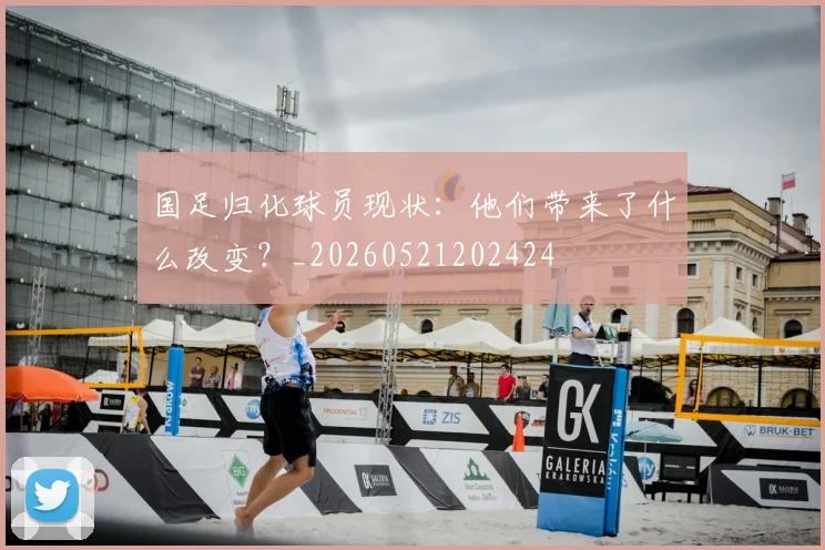 国足归化球员现状：他们带来了什么改变？_20260521202424