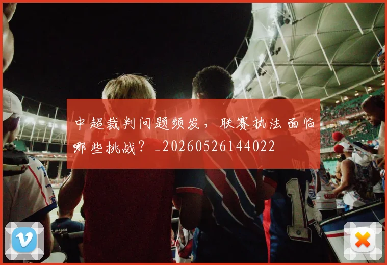 中超裁判问题频发,联赛执法面临哪些挑战?_20260526144022