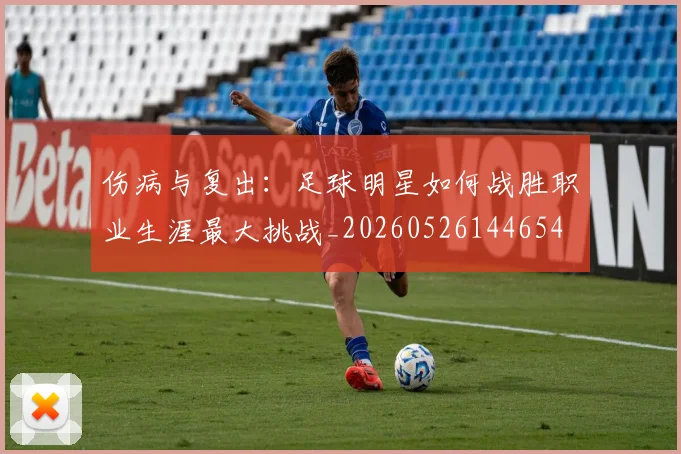 伤病与复出:足球明星如何战胜职业生涯最大挑战_20260526144654