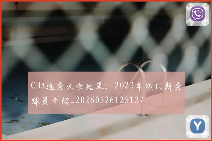 CBA选秀大会结果:2023年热门新秀球员介绍_20260526125137