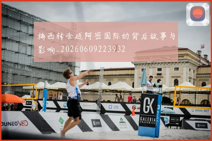 梅西转会迈阿密国际的背后故事与影响_20260609223932