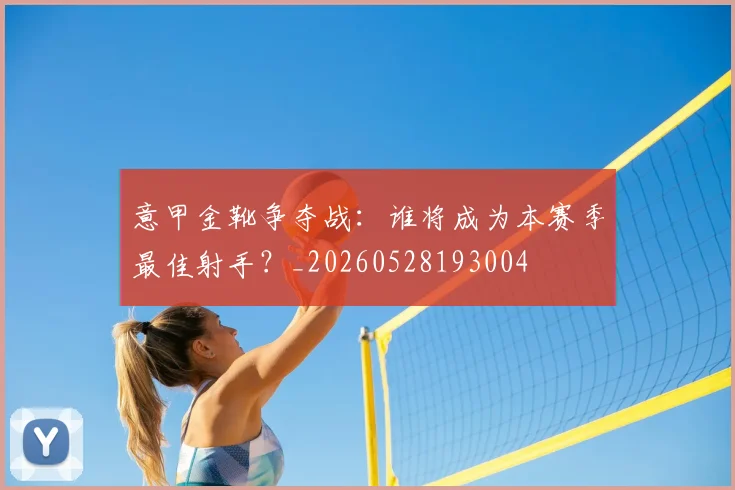 意甲金靴争夺战：谁将成为本赛季最佳射手？_20260528193004