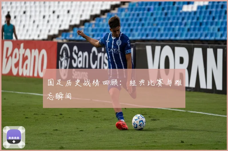 国足历史战绩回顾:经典比赛与难忘瞬间