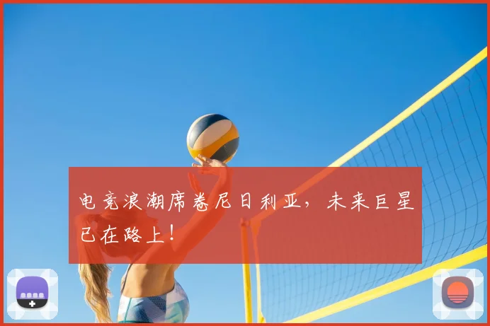 电竞浪潮席卷尼日利亚，未来巨星已在路上！