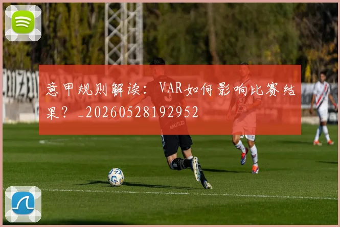 意甲规则解读：VAR如何影响比赛结果？_20260528192952