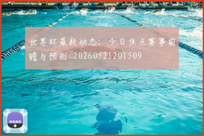 世界杯最新动态：今日焦点赛事前瞻与预测_20260521201509