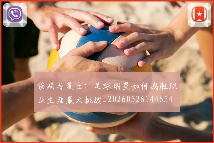 伤病与复出:足球明星如何战胜职业生涯最大挑战_20260526144654