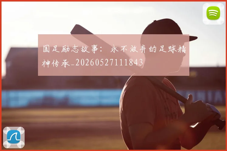 国足励志故事:永不放弃的足球精神传承_20260527111843