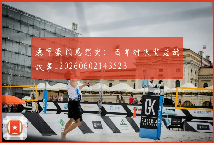 意甲豪门恩怨史：百年对决背后的故事_20260602143523