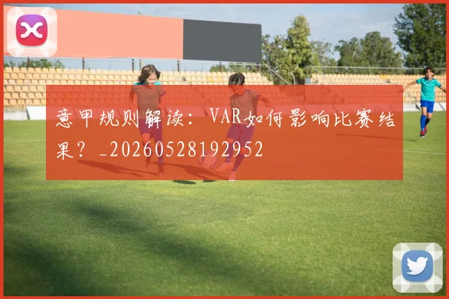 意甲规则解读:VAR如何影响比赛结果?_20260528192952