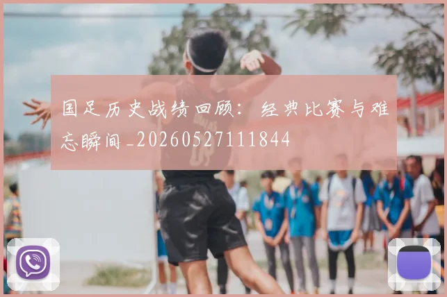 国足历史战绩回顾：经典比赛与难忘瞬间_20260527111844