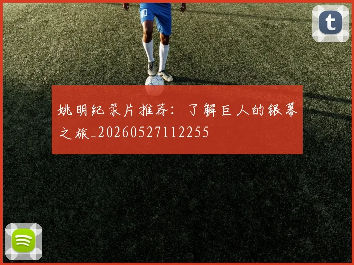 姚明纪录片推荐:了解巨人的银幕之旅_20260527112255