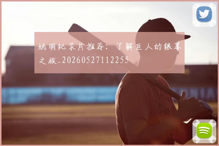 姚明纪录片推荐:了解巨人的银幕之旅_20260527112255