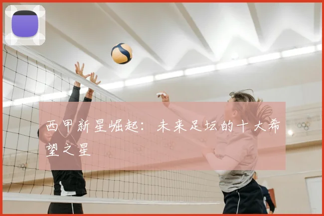 西甲新星崛起：未来足坛的十大希望之星