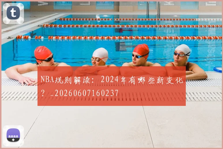 NBA规则解读：2024年有哪些新变化？_20260607160237